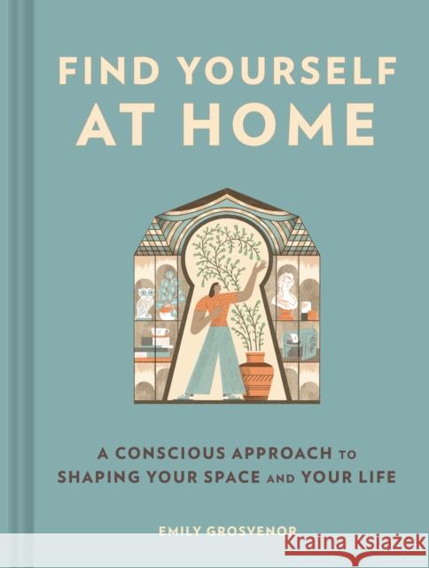Find Yourself at Home: A Conscious Approach to Shaping Your Space and Your Life Emily Grosvenor 9781797221403 Chronicle Books