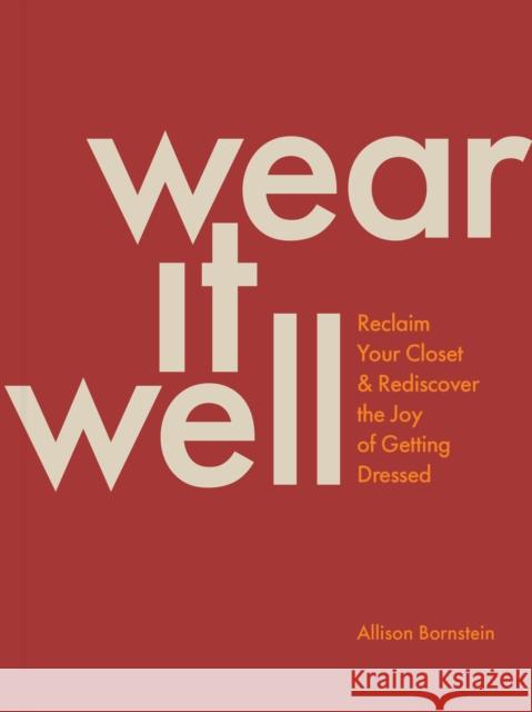 Wear It Well: Reclaim Your Closet and Rediscover the Joy of Getting Dressed Allison Bornstein 9781797221427 Chronicle Books