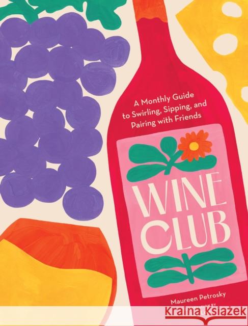 Wine Club: A Monthly Guide to Swirling, Sipping, and Pairing with Friends Maureen Petrosky 9781797221526 Chronicle Books