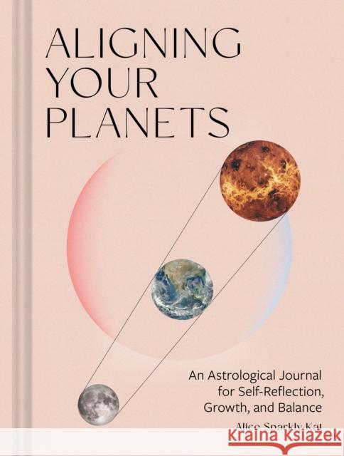 Aligning Your Planets: An Astrological Journal for Self-Reflection, Growth, and Balance Alice Sparkly Kat 9781797222233