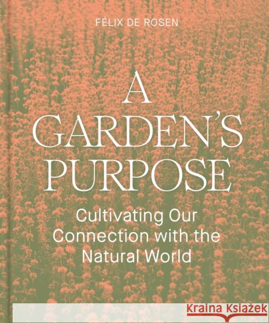 A Garden's Purpose: Cultivating Our Connection to the Natural World Felix de Rosen 9781797222448 Chronicle Books