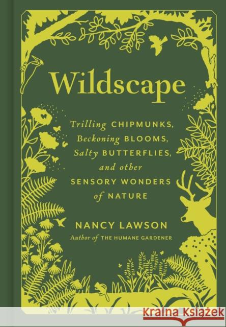 Wildscape: Trilling Chipmunks, Beckoning Blooms, Salty Butterflies, and other Sensory Wonders of Nature Nancy Lawson 9781797222479 Chronicle Books