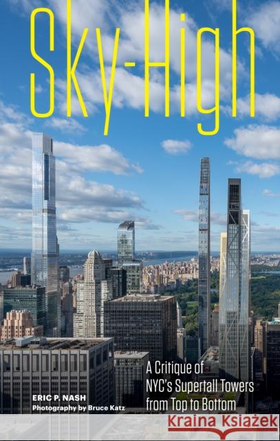 Sky-High: A Critique of NYC's Supertall Towers from Top to Bottom Eric P. Nash 9781797222547 Chronicle Books