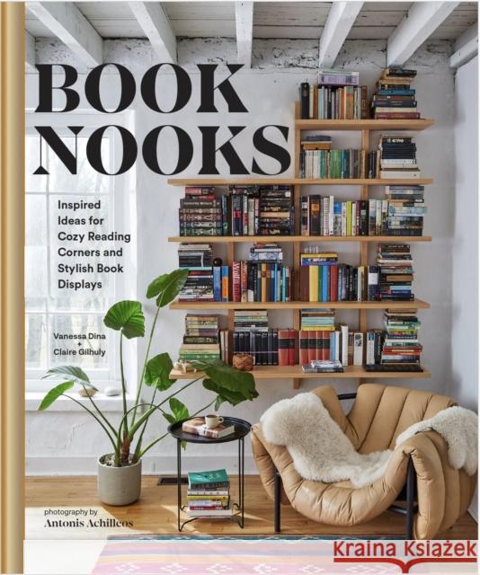 Book Nooks: Inspired Ideas for Cozy Reading Corners and Stylish Book Displays Vanessa Dina Claire Gilhuly Antonis Achilleos 9781797225876 Chronicle Books