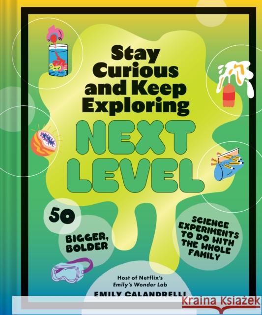 Stay Curious and Keep Exploring: Next Level: 50 Bigger, Bolder Science Experiments to Do with the Whole Family Emily Calandrelli 9781797226484