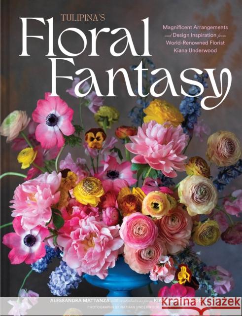 Tulipina’s Floral Fantasy: Your Stunning Lookbook to Inspire Arrangements for Every Special Occasion Kiana Underwood 9781797226842 Chronicle Books