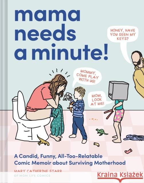 Mama Needs a Minute!: A Candid, Funny, All-Too-Relatable Comic Memoir about Surviving Motherhood Mary Catherine Starr 9781797226866