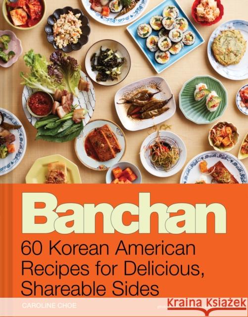 Banchan: 60 Korean American Recipes for Delicious, Shareable Sides Caroline Choe Ghazalle Badiozamani 9781797227115 Chronicle Books