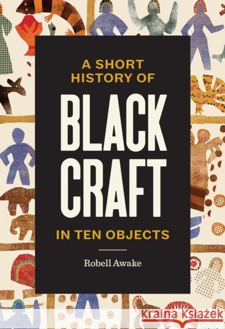 A Short History of Black Craft in Ten Objects Robell Awake Johnalynn Holland Tiffany Momon 9781797228549 Princeton Architectural Press