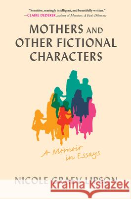 Mothers and Other Fictional Characters: A Memoir in Essays Nicole Graev Lipson 9781797228563