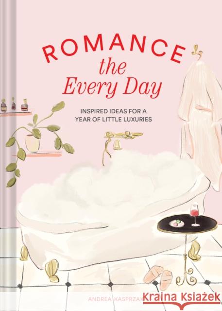 Romance the Every Day: Inspired Ideas for a Year of Little Luxuries Kasprzak, Andrea 9781797228587 Chronicle Books