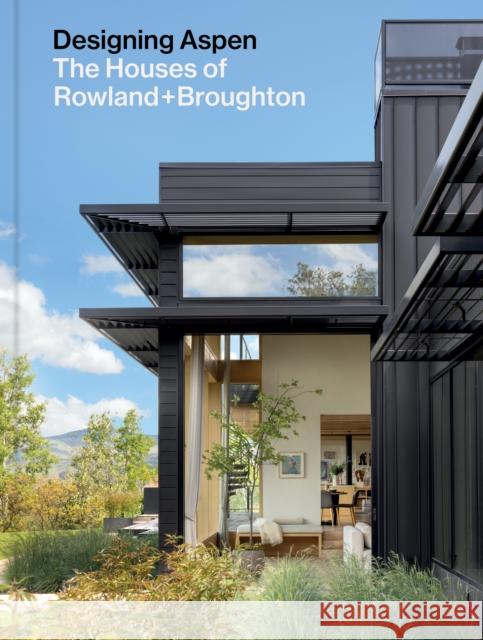 Designing Aspen: The Houses of Rowland+Broughton Sarah Broughton 9781797228723 Chronicle Books