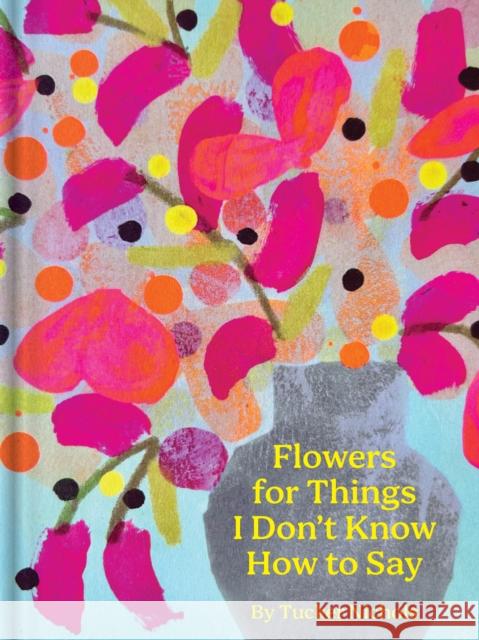 Flowers for Things I Don’t Know How to Say  9781797228945 Chronicle Books