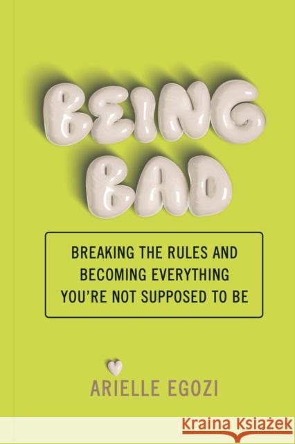 Being Bad: Breaking the Rules and Becoming Everything You're Not Supposed to Be Arielle Egozi 9781797228976