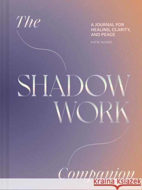 Shadow Work Companion: A Journal for Healing, Clarity, and Peace Katie Huang 9781797229782 Chronicle Books