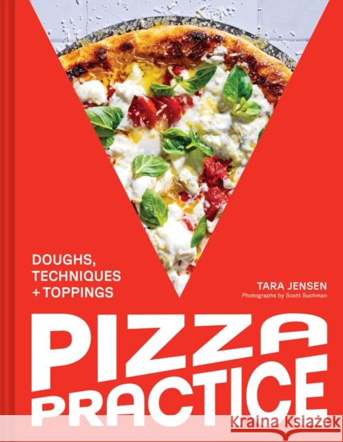 Pizza Practice: Doughs, Techniques + Toppings Tara Jensen 9781797230832 Chronicle Books