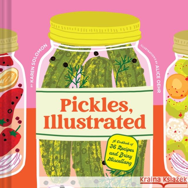 Pickles, Illustrated: A Cookbook of 36 Recipes and Briny Miscellany Karen Solomon 9781797233703 Chronicle Books