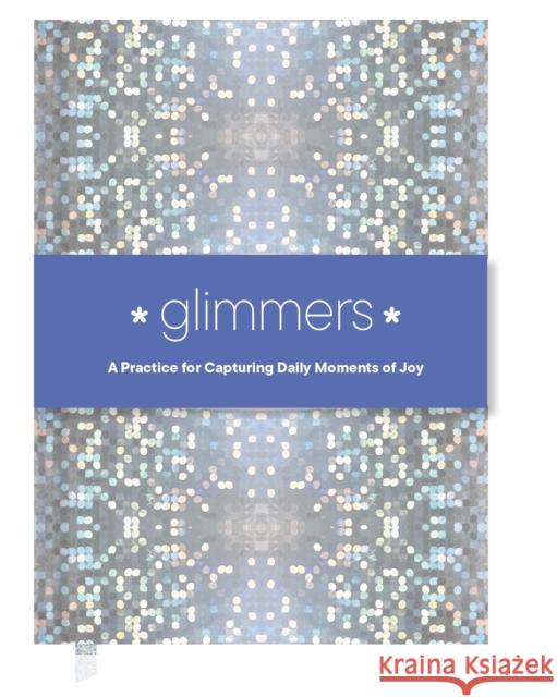 Glimmers: A Practice for Capturing Daily Moments of Joy Chronicle Books 9781797234045 Chronicle Books