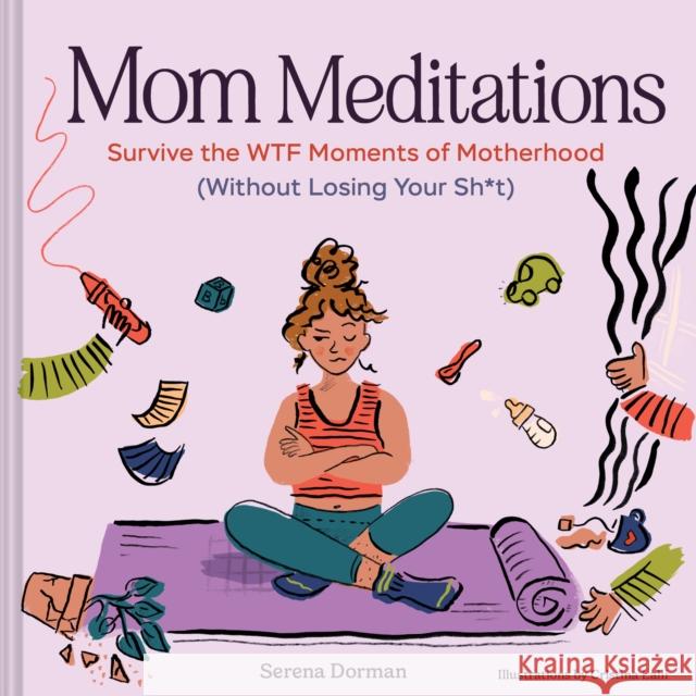 Mom Meditations: Survive the WTF Moments of Motherhood (Without Losing Your Sh*t) Serena Dorman 9781797239392