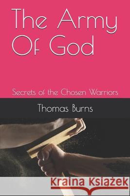 The Army Of God: Secrets of the Chosen Warriors Thomas Dennis, Sr. Burns 9781797403656