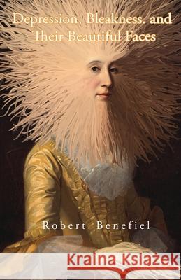 Depression, Bleakness, and Their Beautiful Faces Robert Benefiel Robert Benefiel Robert Benefiel 9781797409047