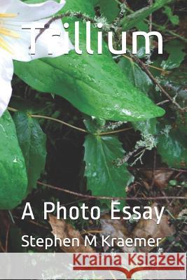 Trillium: A Photo Essay Stephen M. Kraemer 9781797424262 Independently Published