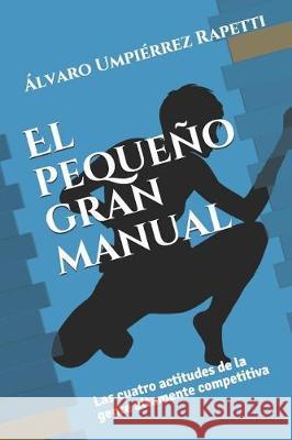 El peque?o gran manual: Las cuatro actitudes de la gente altamente competitiva ?lvaro Umpi?rre 9781797424453 Independently Published