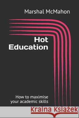 Hot Education: How to maximise your academic skills Marshal McMahon 9781797431086 Independently Published