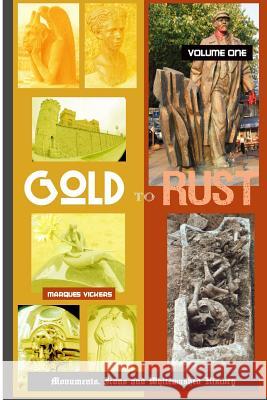Gold to Rust: Monuments, Icons and Whitewashed History: Offbeat Remembrances and Anecdotes on the Road Marques Vickers Marques Vickers 9781797434544 Independently Published