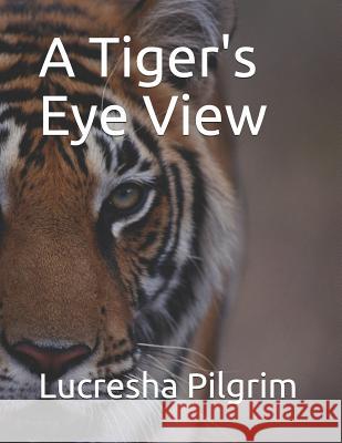 A Tiger's Eye View Lucresha Pilgrim 9781797436623 Independently Published