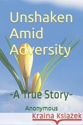 Unshaken Amid Adversity: -A True Story- Anonymous Author 9781797438542