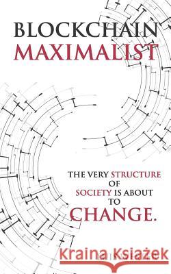 Blockchain Maximalist: The Very Structure of Society is About to Change. Wester, Luis 9781797458991 Independently Published
