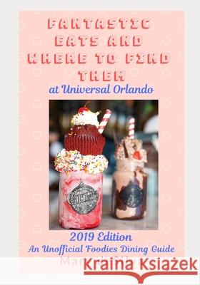 Fantastic Eats and Where to Find Them at Universal Orlando 2019 Edition: An Unofficial Foodie's Dining Guide Mary Desilva 9781797487991 Independently Published