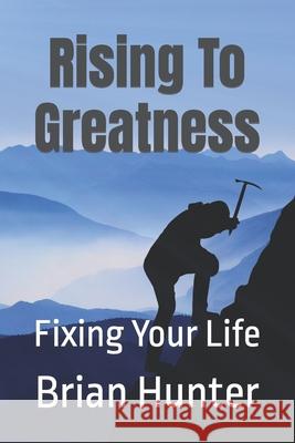 Rising To Greatness: Fixing Your Life Brian Hunter 9781797492728