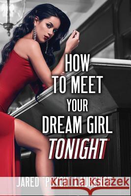 How To Meet Your Dream Girl Tonight Jared Laurence 9781797493046