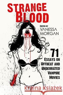 Strange Blood: 71 Essays on Offbeat and Underrated Vampire Movies Vanessa Morgan 9781797494135 Independently Published