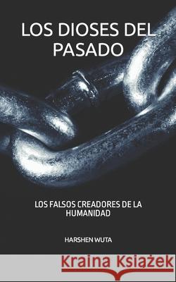 Los Dioses del Pasado: Los Falsos Creadores de la Humanidad Harshen Wuta 9781797495392 Independently Published