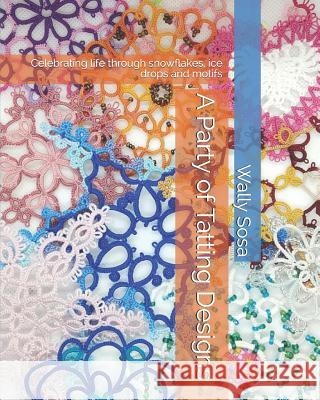 A Party of Tatting Designs: Celebrating life through snowflakes, ice drops and motifs Sosa, Wally 9781797498331