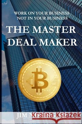 The Master Deal Maker: Work On Your Business Not IN Your Business Jim Nissin 9781797501741 Independently Published