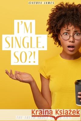 I'm Single. So?!: The Truth about Single Lies Oatoya James 9781797502984 Independently Published