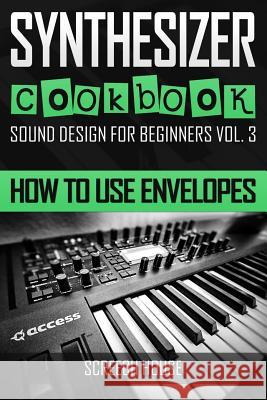 Synthesizer Cookbook: How to Use Envelopes Screech House 9781797513812 Independently Published