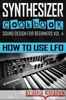 Synthesizer Cookbook: How to Use LFO House, Screech 9781797516127 Independently Published