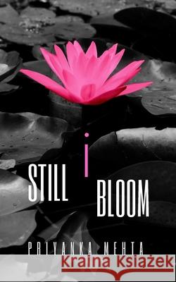 Still I Bloom Priyanka Mehta 9781797528571 Independently Published