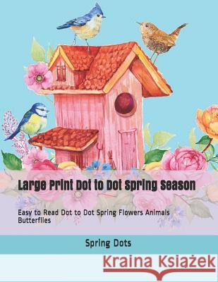 Large Print Dot to Dot Spring Season: Easy to Read Dot to Dot Spring Flowers Animals Butterflies Spring Dots 9781797535524 Independently Published