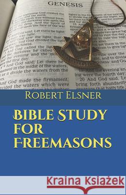 Bible Study for Freemasons Robert J. F. Elsner 9781797553849 Independently Published