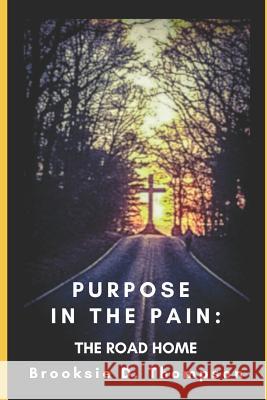 Purpose in the Pain: The Road Home Brooksie D. Thompson 9781797560717 Independently Published