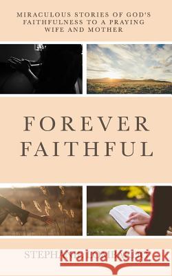 Forever Faithful: Miraculous Stories of God's Faithfulness to a Praying Wife and Mother Stephanie Lombardo 9781797563497