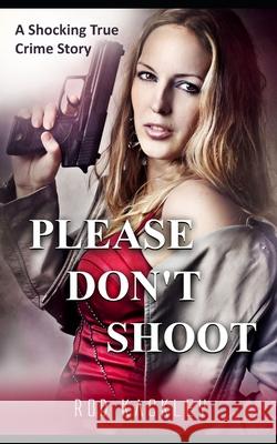 Please Don't Shoot: A Shocking True Crime Story Rod Kackley 9781797567198 Independently Published