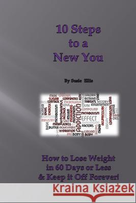 10 Steps to a New You: 10 Little Known Ways to Lose Weight in 60 Days or Less & Keep it Off Forever Ellis, Susie 9781797568065