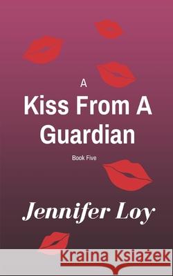 A Kiss From A Guardian: Book Five Loy, Jennifer 9781797575438 Independently Published